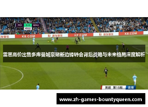 雷恩高价出售多库曼城豪赌新边锋转会背后战略与未来格局深度解析 雷恩高价出售多库曼城豪赌新边锋转会背后战略与未来格局深度解析
