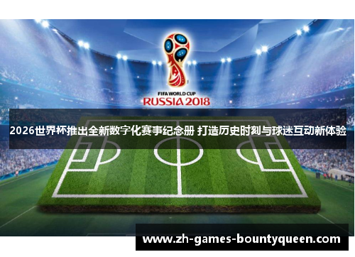 2026世界杯推出全新数字化赛事纪念册 打造历史时刻与球迷互动新体验 2026世界杯推出全新数字化赛事纪念册 打造历史时刻与球迷互动新体验
