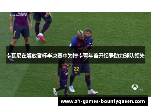 卡瓦尼在解放者杯半决赛中为博卡青年首开纪录助力球队领先 卡瓦尼在解放者杯半决赛中为博卡青年首开纪录助力球队领先