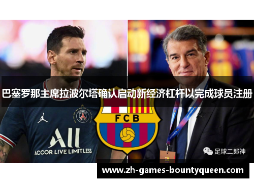 巴塞罗那主席拉波尔塔确认启动新经济杠杆以完成球员注册 巴塞罗那主席拉波尔塔确认启动新经济杠杆以完成球员注册