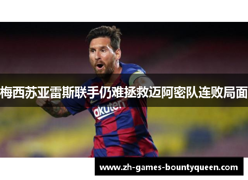 梅西苏亚雷斯联手仍难拯救迈阿密队连败局面 梅西苏亚雷斯联手仍难拯救迈阿密队连败局面