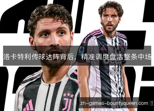 洛卡特利传球达阵背后，精准调度盘活整条中场