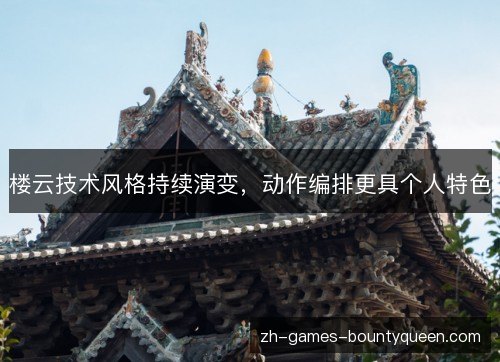 楼云技术风格持续演变,动作编排更具个人特色 楼云技术风格持续演变,动作编排更具个人特色