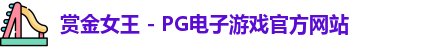 赏金女王 - PG电子游戏官方网站